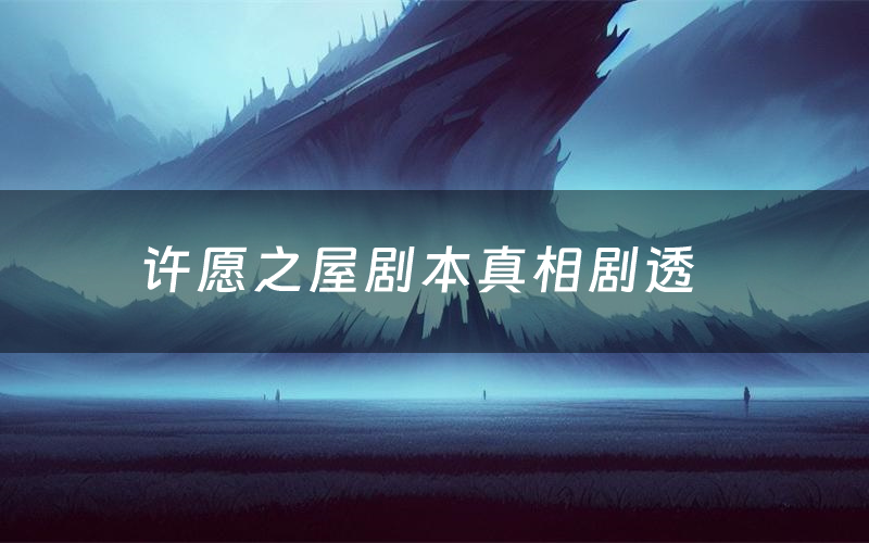 许愿之屋剧本真相剧透(许愿之屋剧本杀故事复盘)