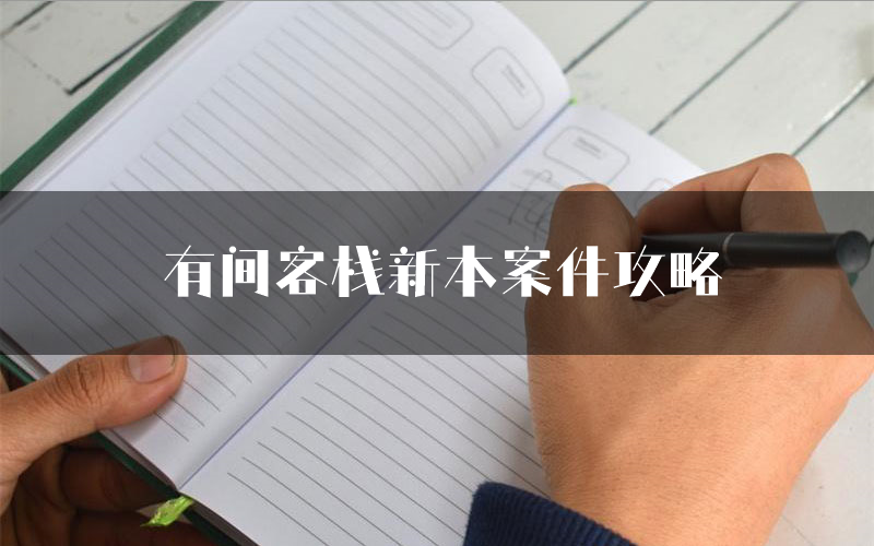 有间客栈新本案件攻略(有间客栈真相推理要点)