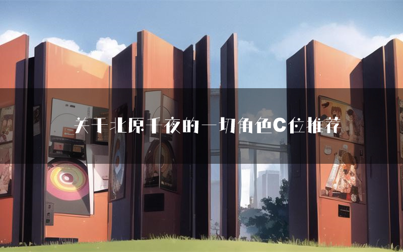 关于北原千夜的一切角色C位推荐(关于北原千夜的一切剧本杀真相剧透)