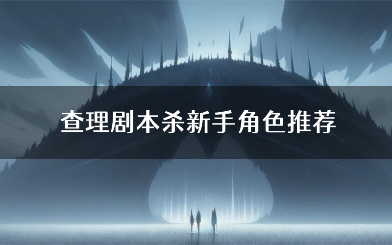 查理剧本杀新手角色推荐(查理凶手位是谁)