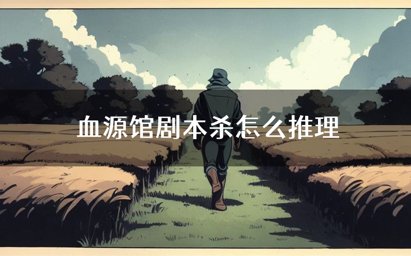 血源馆剧本杀怎么推理（血源馆凶手任务剧透）