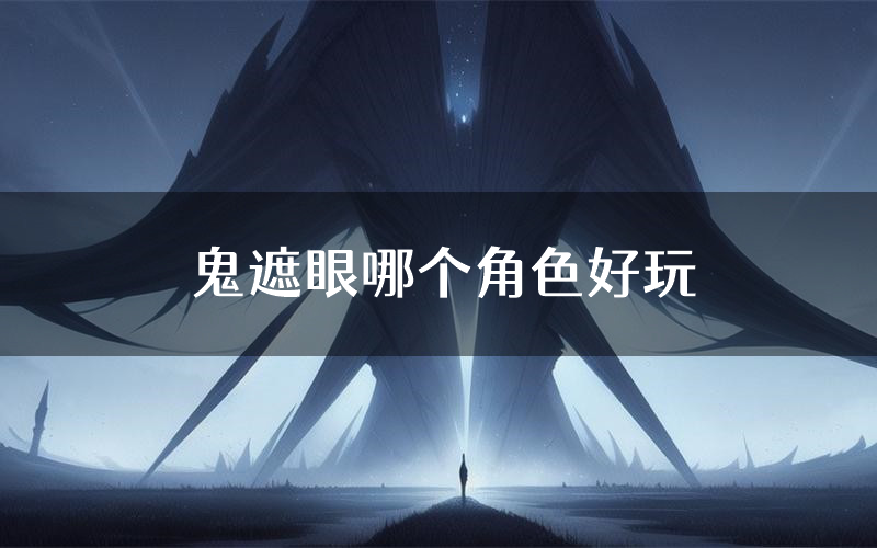 鬼遮眼哪个角色好玩(鬼遮眼值得玩吗)