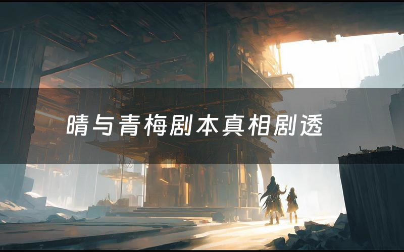 晴与青梅剧本真相剧透(晴与青梅剧本杀故事复盘)