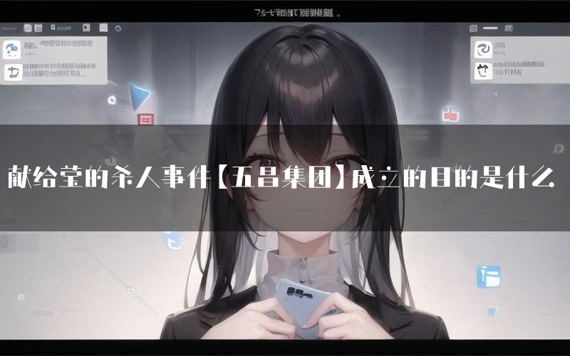 献给莹的杀人事件【五昌集团】成立的目的是什么(【五昌集团】骨干有几位)