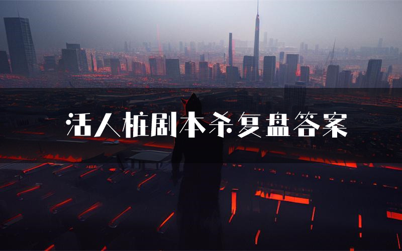 活人桩剧本杀复盘答案（活人桩推理探案体验）