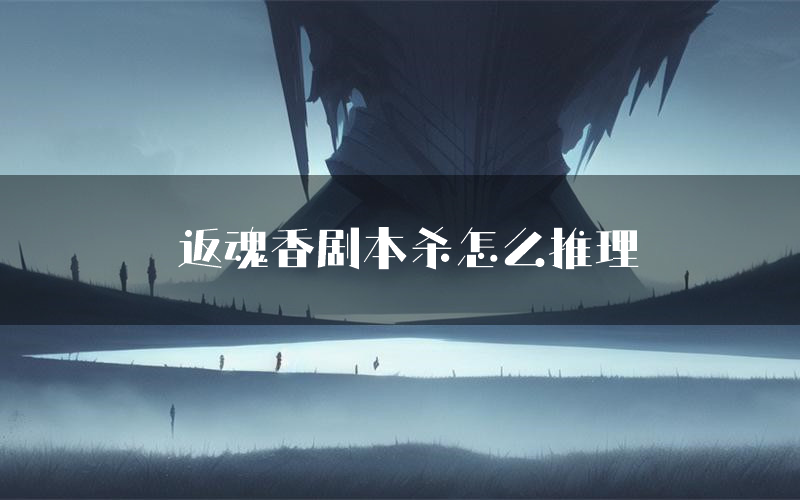 返魂香剧本杀怎么推理（返魂香凶手任务剧透）