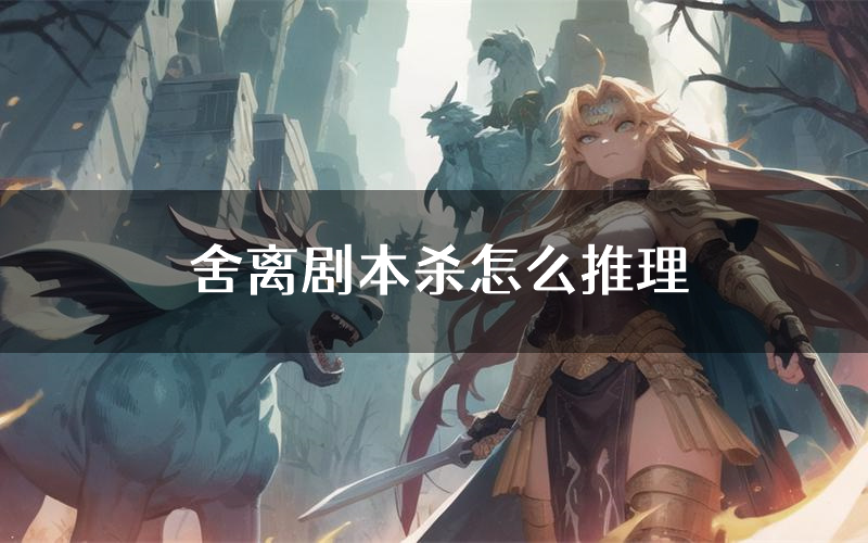 舍离剧本杀怎么推理（舍离凶手任务剧透）