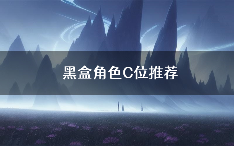 黑盒角色C位推荐（黑盒剧本杀真相剧透）