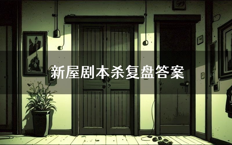 新屋剧本杀复盘答案(新屋推理探案体验)