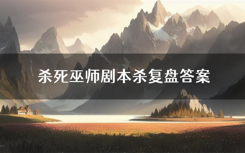 杀死巫师剧本杀复盘答案(杀死巫师推理探案体验)