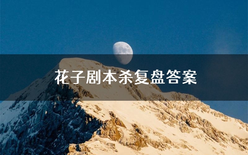 花子剧本杀复盘答案(花子推理探案体验)