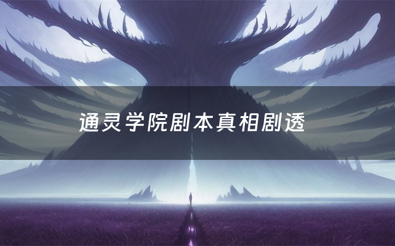 通灵学院剧本真相剧透(通灵学院剧本杀故事复盘)