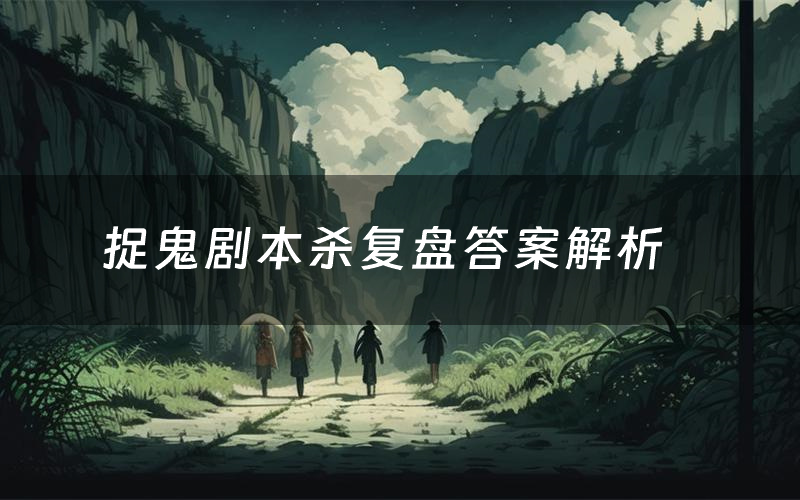 捉鬼剧本杀复盘答案解析(捉鬼测评剧透)