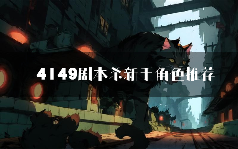 4149剧本杀新手角色推荐(4149凶手位是谁)