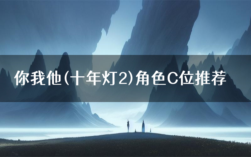 你我他(十年灯2)角色C位推荐（你我他(十年灯2)剧本杀真相剧透）