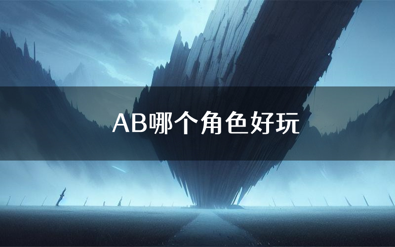 AB哪个角色好玩(AB值得玩吗)