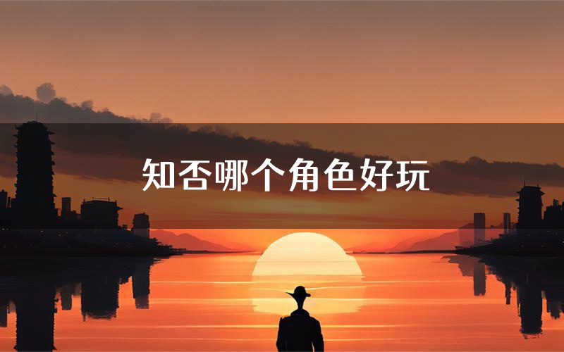 知否哪个角色好玩(知否值得玩吗)