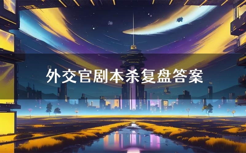 外交官剧本杀复盘答案（外交官推理探案体验）