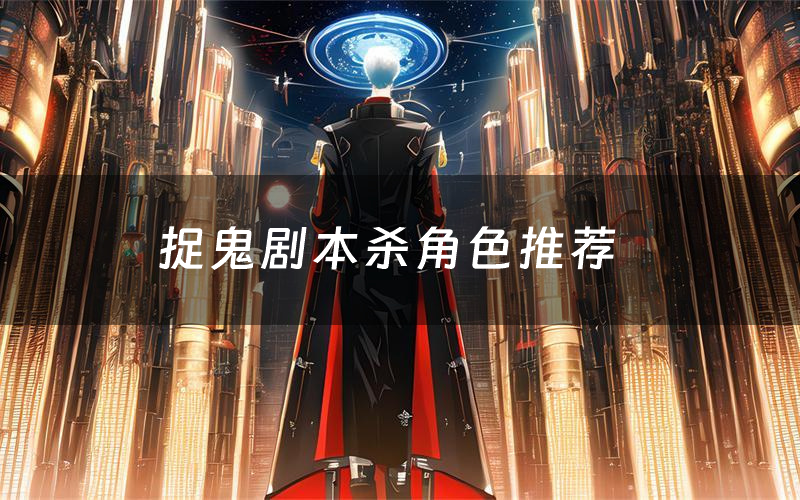捉鬼剧本杀角色推荐(捉鬼凶手是谁)