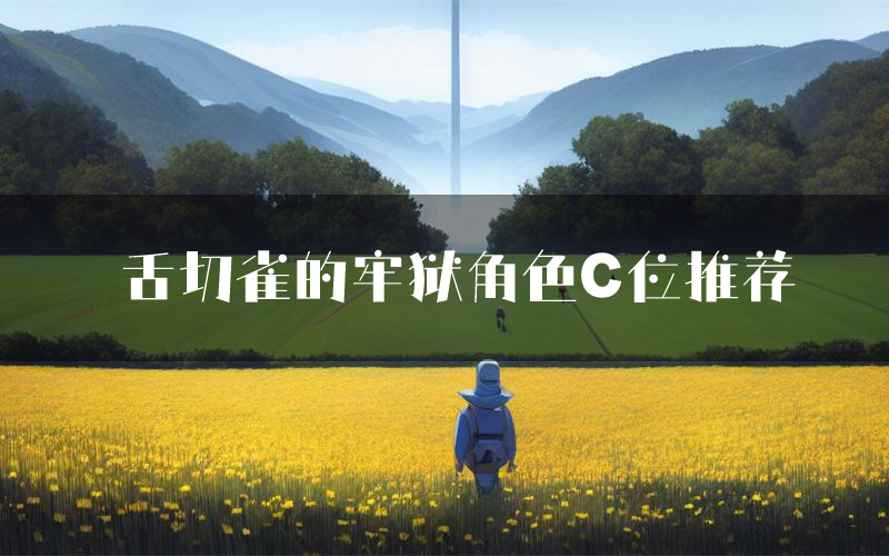 舌切雀的牢狱角色C位推荐(舌切雀的牢狱剧本杀真相剧透)