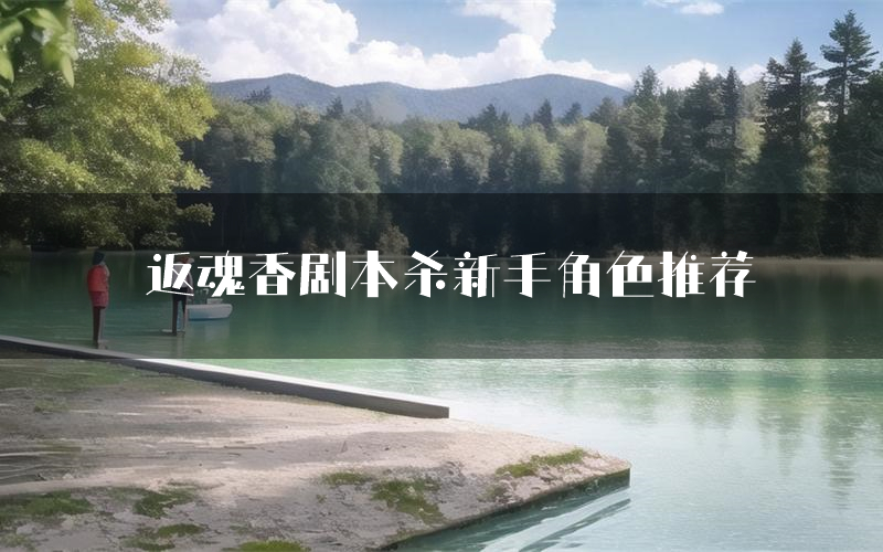 返魂香剧本杀新手角色推荐(返魂香凶手位是谁)
