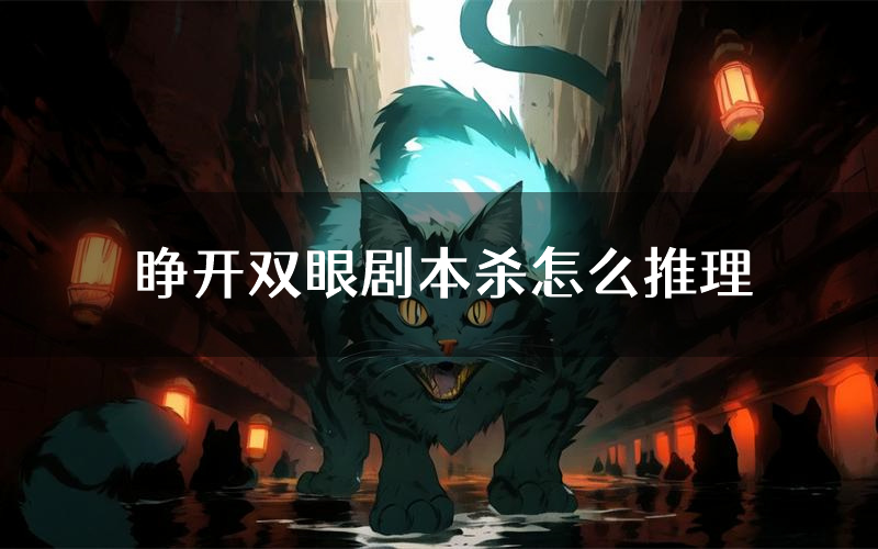 睁开双眼剧本杀怎么推理(睁开双眼凶手任务剧透)