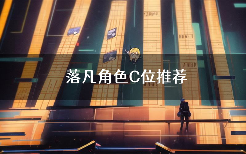 落凡角色C位推荐(落凡剧本杀真相剧透)