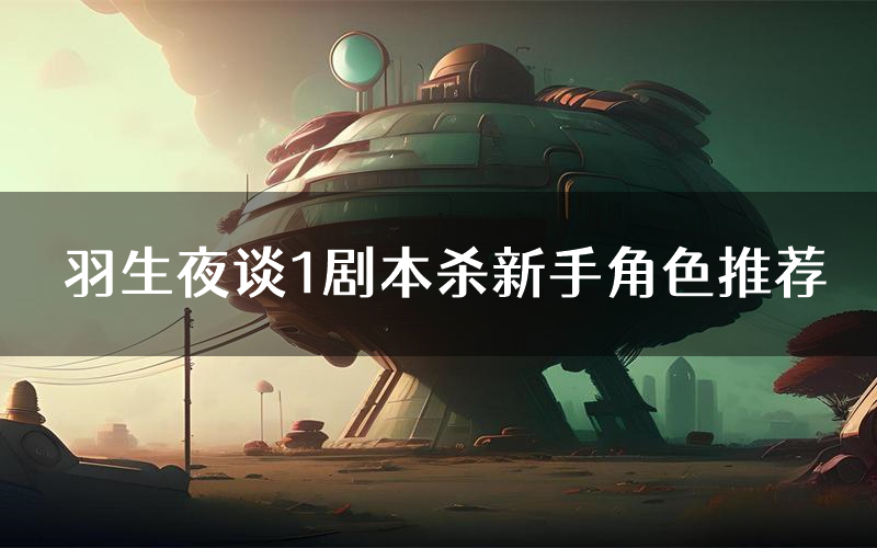 羽生夜谈1剧本杀新手角色推荐(羽生夜谈1凶手位是谁)