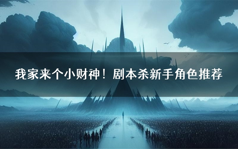 我家来个小财神!剧本杀新手角色推荐(我家来个小财神!凶手位是谁)