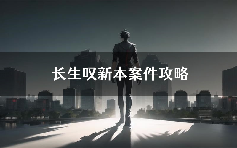 长生叹新本案件攻略(长生叹真相推理要点)