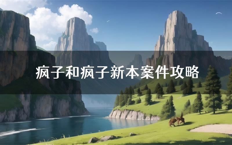 疯子和疯子新本案件攻略(疯子和疯子真相推理要点)