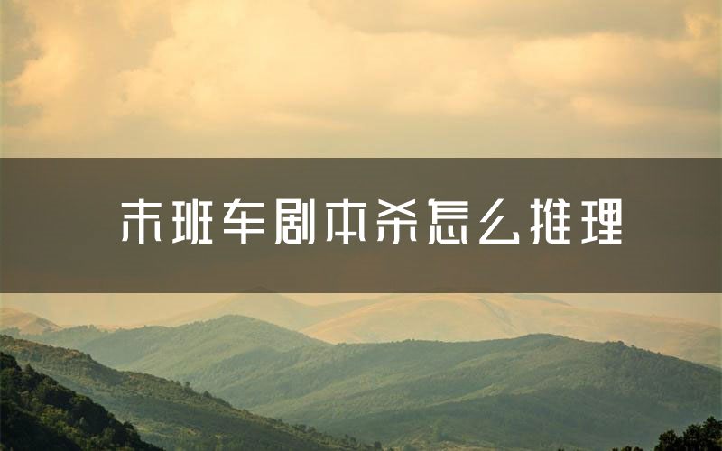 末班车剧本杀怎么推理（末班车凶手任务剧透）