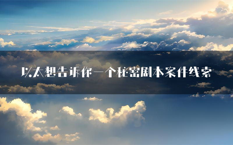 以太想告诉你一个秘密剧本案件线索(以太想告诉你一个秘密结局故事复盘)