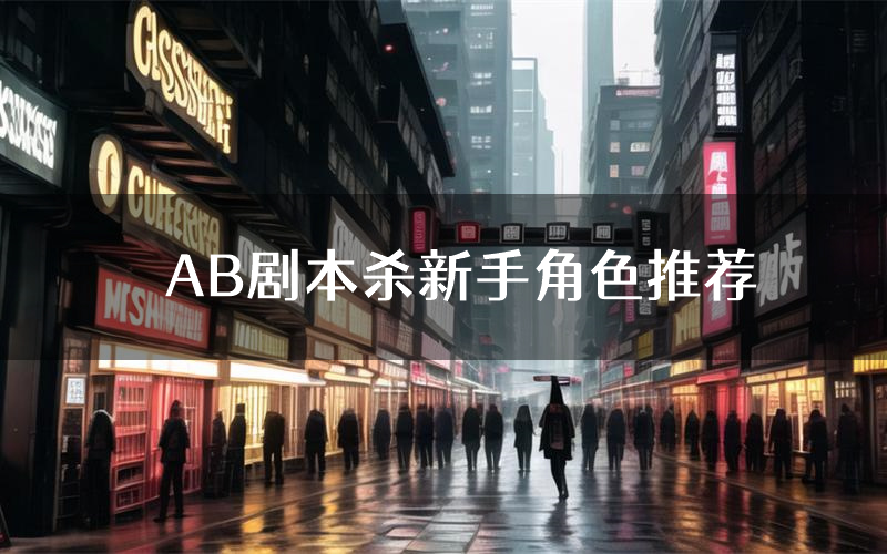 AB剧本杀新手角色推荐(AB凶手位是谁)