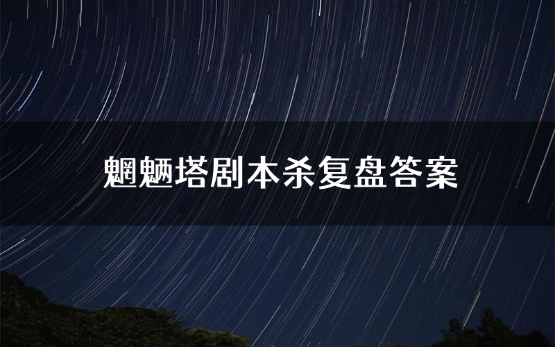 魍魉塔剧本杀复盘答案(魍魉塔推理探案体验)