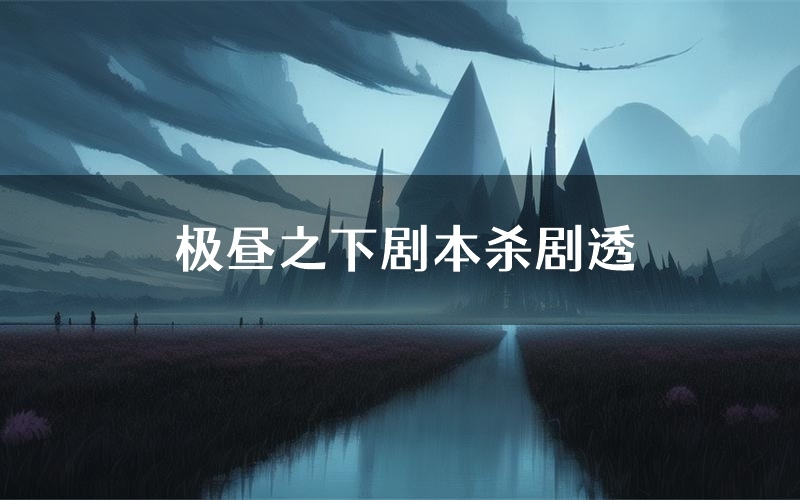 极昼之下剧本杀剧透(极昼之下角色CP测评)