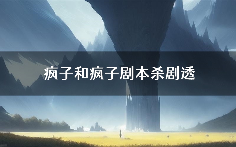 疯子和疯子剧本杀剧透(疯子和疯子角色CP测评)