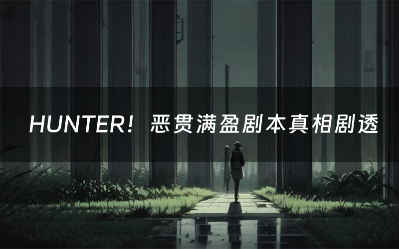 HUNTER!恶贯满盈剧本真相剧透(HUNTER!恶贯满盈剧本杀故事复盘)