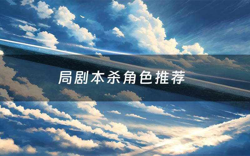 局剧本杀角色推荐(局凶手是谁)