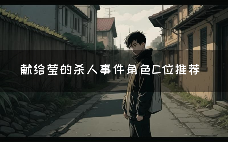 献给莹的杀人事件角色C位推荐(献给莹的杀人事件剧本杀真相剧透)