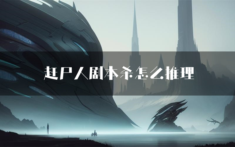 赶尸人剧本杀怎么推理(赶尸人凶手任务剧透)