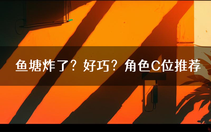 鱼塘炸了?好巧?角色C位推荐(鱼塘炸了?好巧?剧本杀真相剧透)