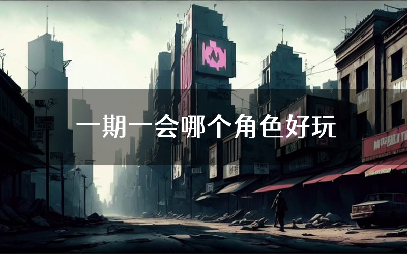 一期一会哪个角色好玩（一期一会值得玩吗）