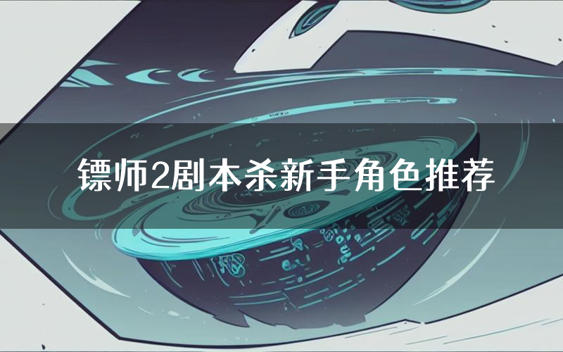 镖师2剧本杀新手角色推荐(镖师2凶手位是谁)