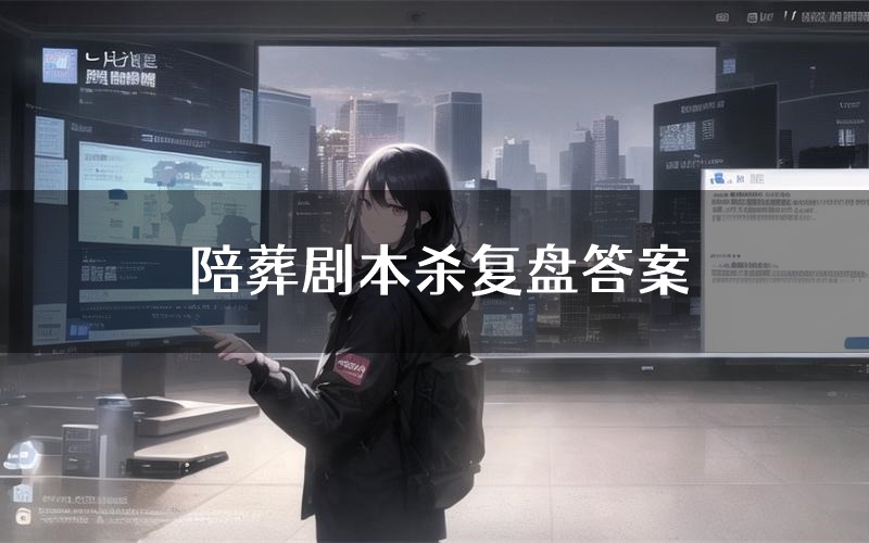 陪葬剧本杀复盘答案(陪葬推理探案体验)