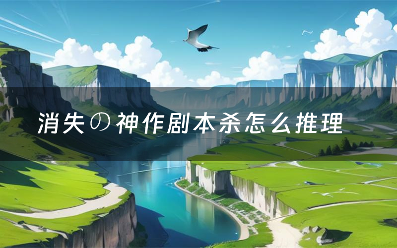 消失の神作剧本杀怎么推理(消失の神作凶手是谁剧透)