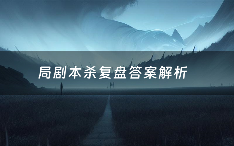 局剧本杀复盘答案解析(局测评剧透)