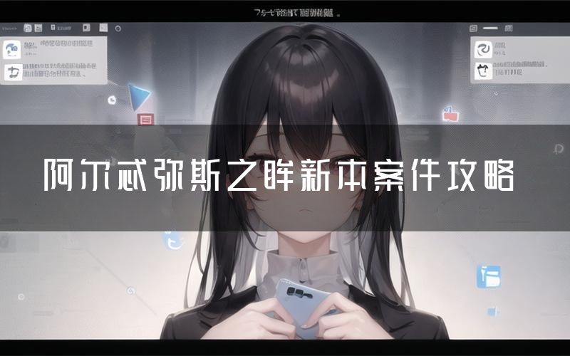 阿尔忒弥斯之眸新本案件攻略(阿尔忒弥斯之眸真相推理要点)