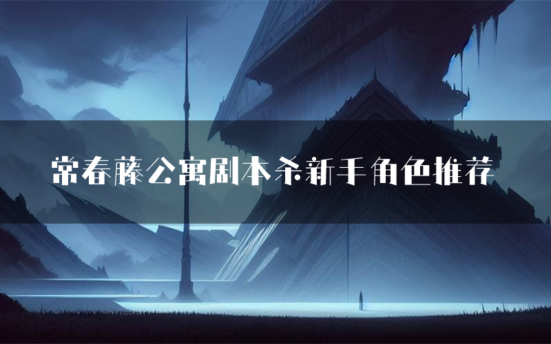 常春藤公寓剧本杀新手角色推荐（常春藤公寓凶手位是谁）