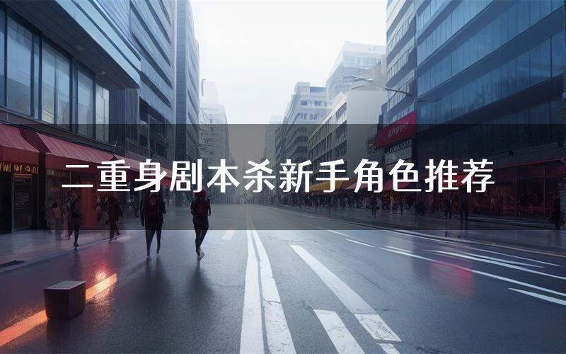 二重身剧本杀新手角色推荐(二重身凶手位是谁)